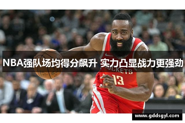 NBA强队场均得分飙升 实力凸显战力更强劲