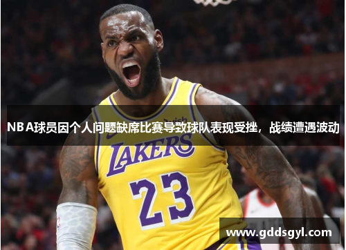 NBA球员因个人问题缺席比赛导致球队表现受挫，战绩遭遇波动