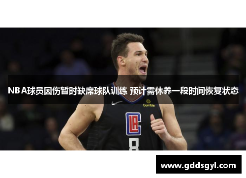 NBA球员因伤暂时缺席球队训练 预计需休养一段时间恢复状态