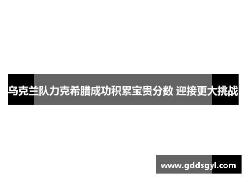 乌克兰队力克希腊成功积累宝贵分数 迎接更大挑战